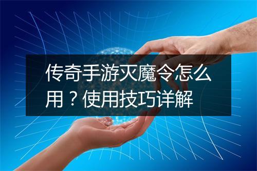 传奇手游灭魔令怎么用？使用技巧详解
