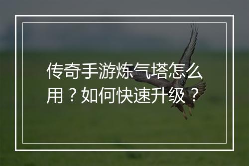 传奇手游炼气塔怎么用？如何快速升级？