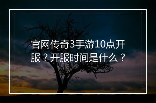 官网传奇3手游10点开服？开服时间是什么？