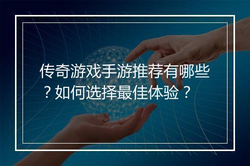 传奇游戏手游推荐有哪些？如何选择最佳体验？