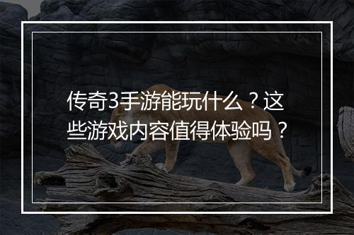 传奇3手游能玩什么？这些游戏内容值得体验吗？