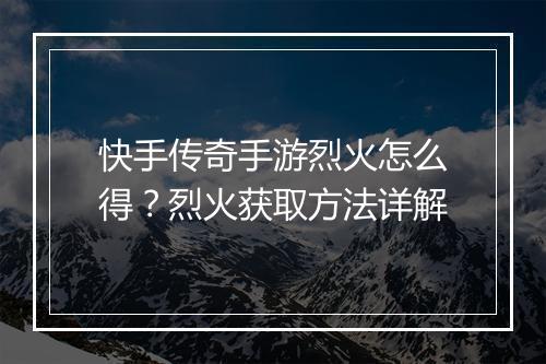 快手传奇手游烈火怎么得？烈火获取方法详解