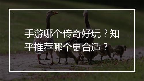 手游哪个传奇好玩？知乎推荐哪个更合适？
