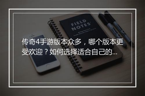 传奇4手游版本众多，哪个版本更受欢迎？如何选择适合自己的版本？