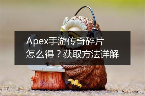 Apex手游传奇碎片怎么得？获取方法详解