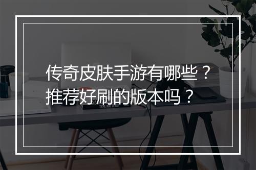 传奇皮肤手游有哪些？推荐好刷的版本吗？