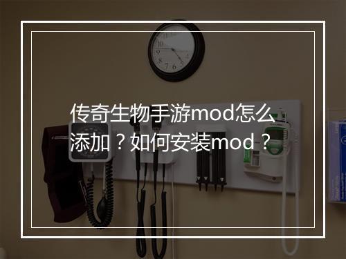 传奇生物手游mod怎么添加？如何安装mod？