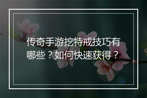 传奇手游挖特戒技巧有哪些？如何快速获得？