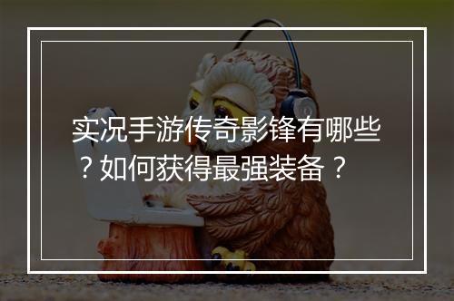 实况手游传奇影锋有哪些？如何获得最强装备？