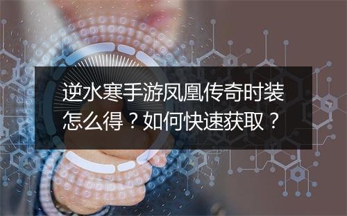 逆水寒手游凤凰传奇时装怎么得？如何快速获取？
