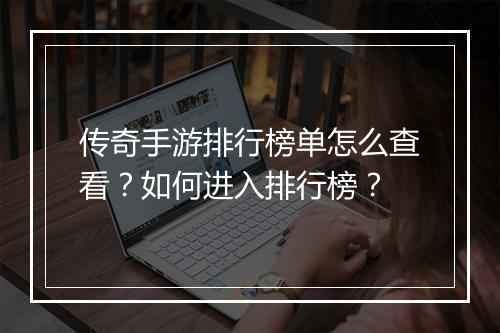 传奇手游排行榜单怎么查看？如何进入排行榜？