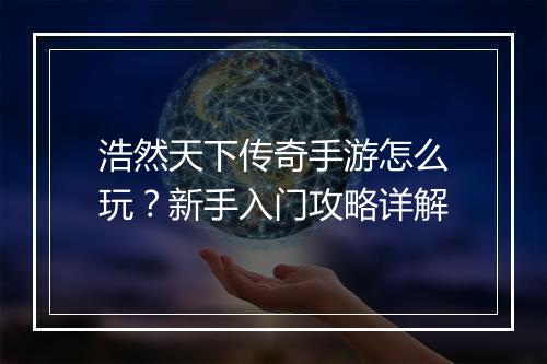 浩然天下传奇手游怎么玩？新手入门攻略详解