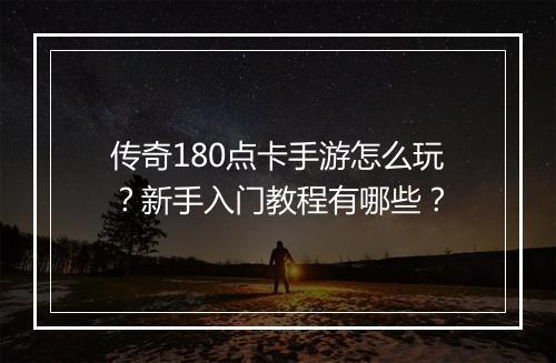传奇180点卡手游怎么玩？新手入门教程有哪些？