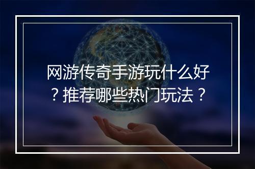 网游传奇手游玩什么好？推荐哪些热门玩法？