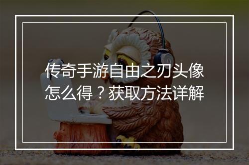 传奇手游自由之刃头像怎么得？获取方法详解