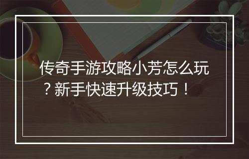 传奇手游攻略小芳怎么玩？新手快速升级技巧！