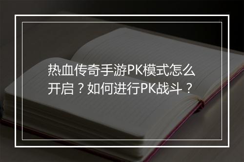 热血传奇手游PK模式怎么开启？如何进行PK战斗？