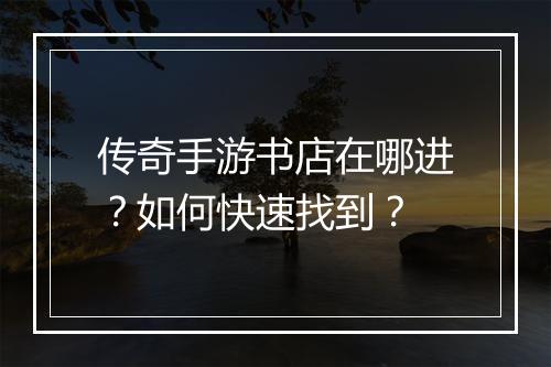 传奇手游书店在哪进？如何快速找到？