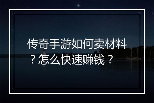 传奇手游如何卖材料？怎么快速赚钱？