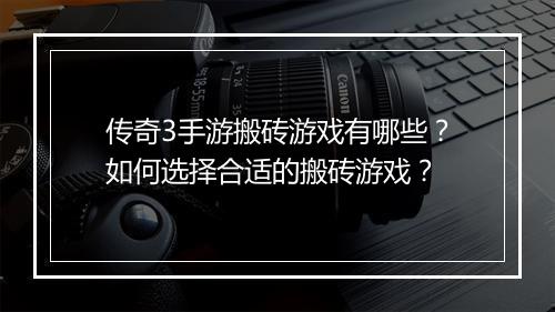 传奇3手游搬砖游戏有哪些？如何选择合适的搬砖游戏？