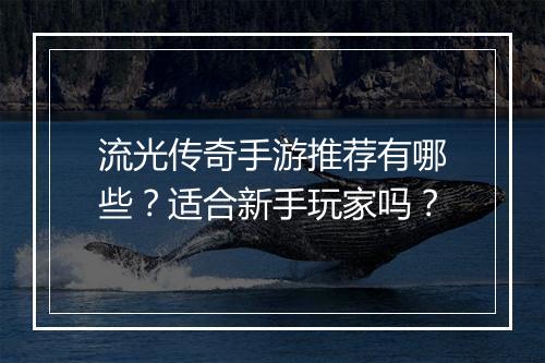 流光传奇手游推荐有哪些？适合新手玩家吗？