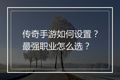 传奇手游如何设置？最强职业怎么选？