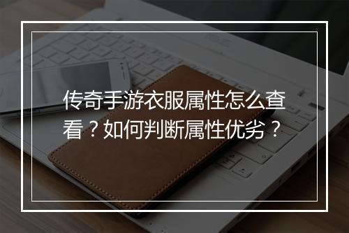 传奇手游衣服属性怎么查看？如何判断属性优劣？
