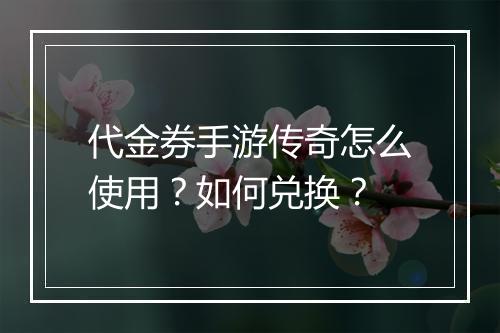 代金券手游传奇怎么使用？如何兑换？
