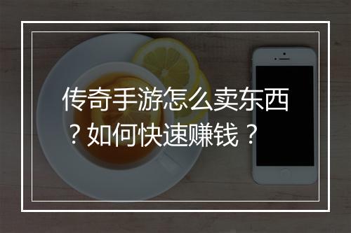 传奇手游怎么卖东西？如何快速赚钱？