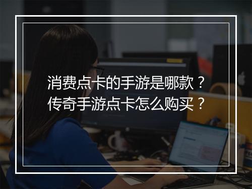 消费点卡的手游是哪款？传奇手游点卡怎么购买？