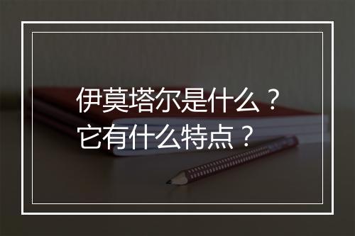 伊莫塔尔是什么？它有什么特点？