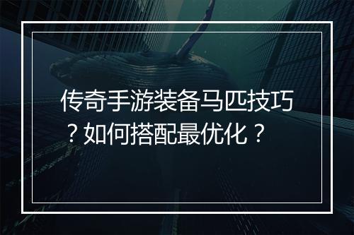 传奇手游装备马匹技巧？如何搭配最优化？