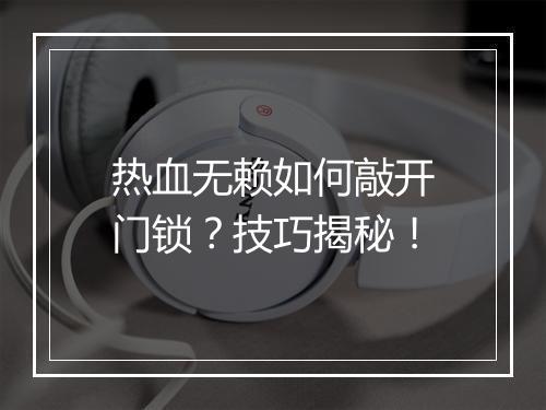 热血无赖如何敲开门锁？技巧揭秘！
