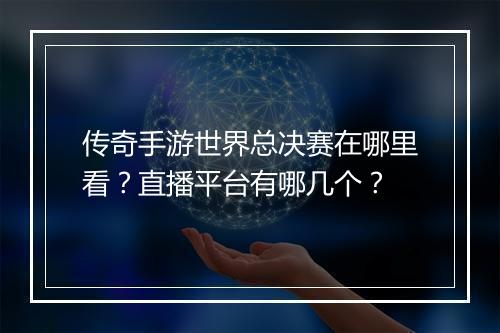 传奇手游世界总决赛在哪里看？直播平台有哪几个？