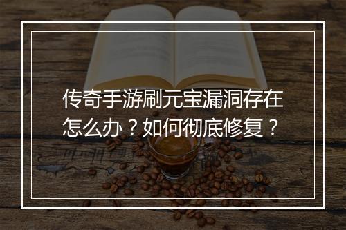传奇手游刷元宝漏洞存在怎么办？如何彻底修复？