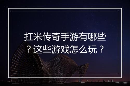 扛米传奇手游有哪些？这些游戏怎么玩？