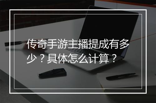 传奇手游主播提成有多少？具体怎么计算？