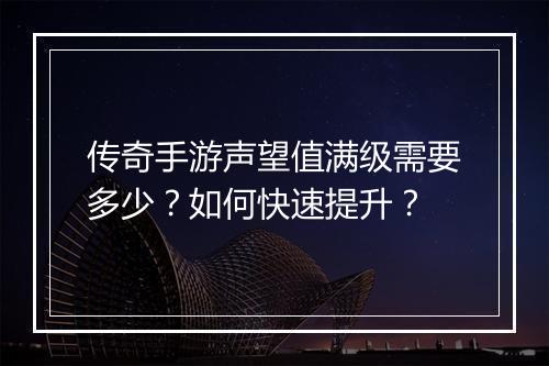 传奇手游声望值满级需要多少？如何快速提升？