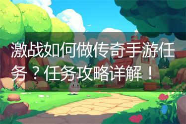 激战如何做传奇手游任务？任务攻略详解！