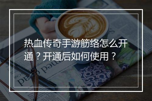 热血传奇手游筋络怎么开通？开通后如何使用？