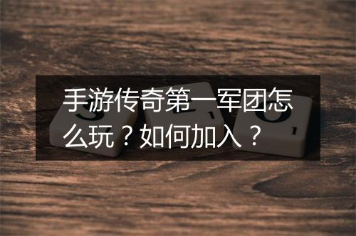 手游传奇第一军团怎么玩？如何加入？