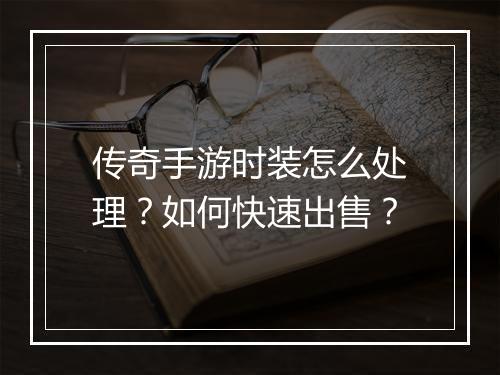 传奇手游时装怎么处理？如何快速出售？