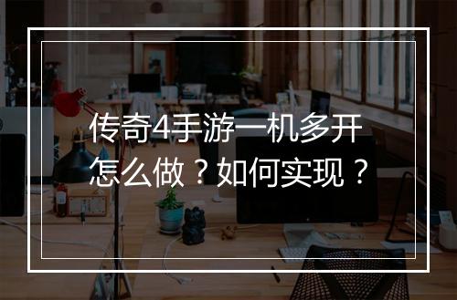 传奇4手游一机多开怎么做？如何实现？