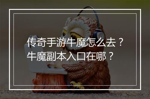 传奇手游牛魔怎么去？牛魔副本入口在哪？