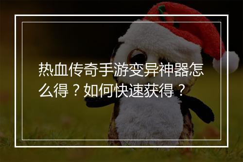 热血传奇手游变异神器怎么得？如何快速获得？