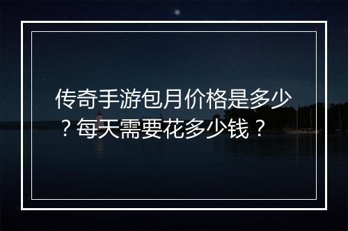 传奇手游包月价格是多少？每天需要花多少钱？