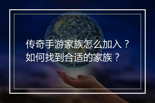 传奇手游家族怎么加入？如何找到合适的家族？