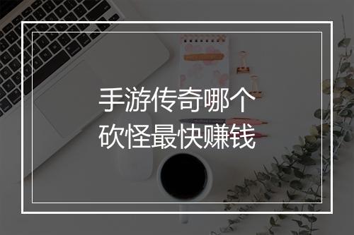 手游传奇哪个砍怪最快赚钱