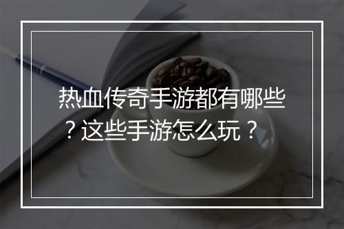 热血传奇手游都有哪些？这些手游怎么玩？