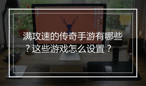 满攻速的传奇手游有哪些？这些游戏怎么设置？